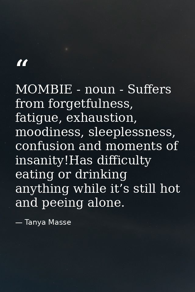 MOMBIE - noun - Suffers from forgetfulness, fatigue, exhaustion, moodiness, sleeplessness, confusion and moments of insa — Tanya Masse
