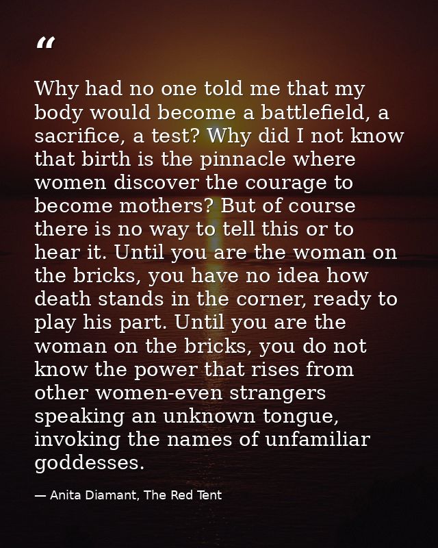 Why had no one told me that my body would become a battlefield, a sacrifice, a test? Why did I not know that birth is th — Anita Diamant, The Red Tent
