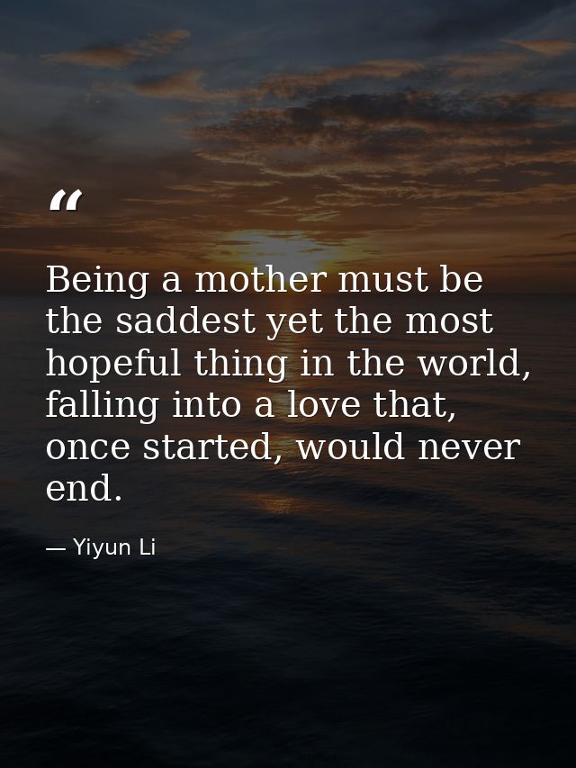 Being a mother must be the saddest yet the most hopeful thing in the world, falling into a love that, once started, woul — Yiyun Li