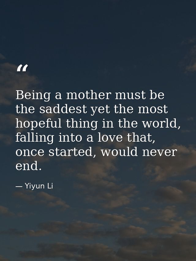 Being a mother must be the saddest yet the most hopeful thing in the world, falling into a love that, once started, woul — Yiyun Li