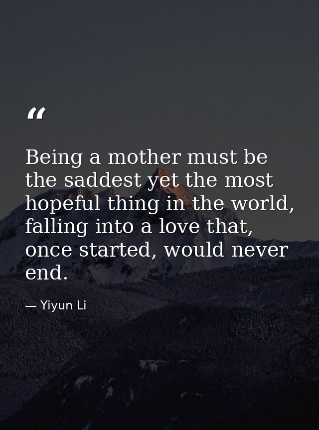 Being a mother must be the saddest yet the most hopeful thing in the world, falling into a love that, once started, woul — Yiyun Li