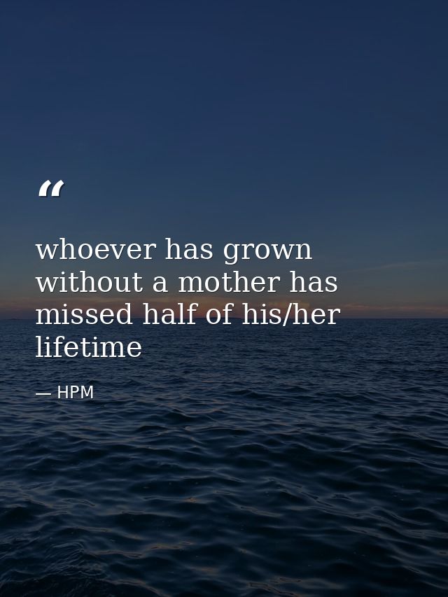 whoever has grown without a mother has missed half of his/her lifetime — HPM