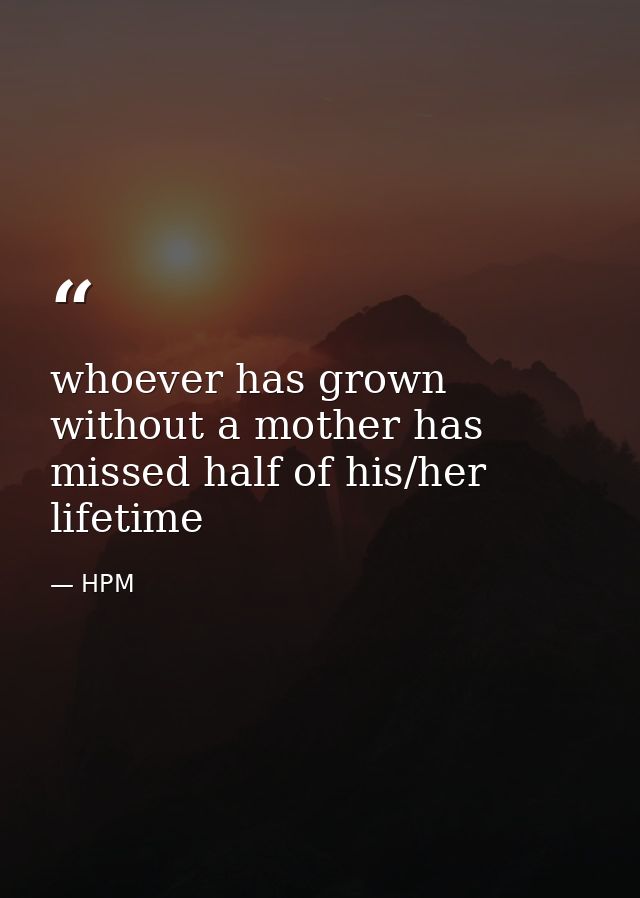 whoever has grown without a mother has missed half of his/her lifetime — HPM