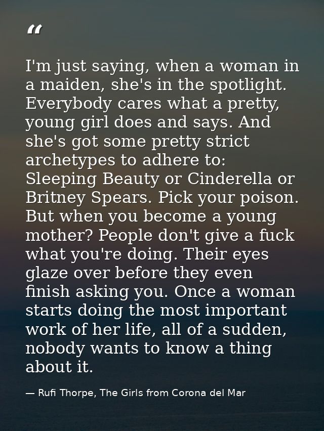 I'm just saying, when a woman in a maiden, she's in the spotlight. Everybody cares what a pretty, young girl does and sa — Rufi Thorpe, The Girls from Corona del Mar