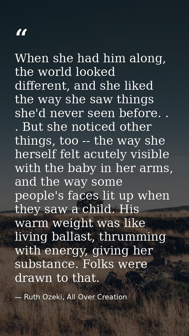 When she had him along, the world looked different, and she liked the way she saw things she'd never seen before. . . Bu — Ruth Ozeki, All Over Creation