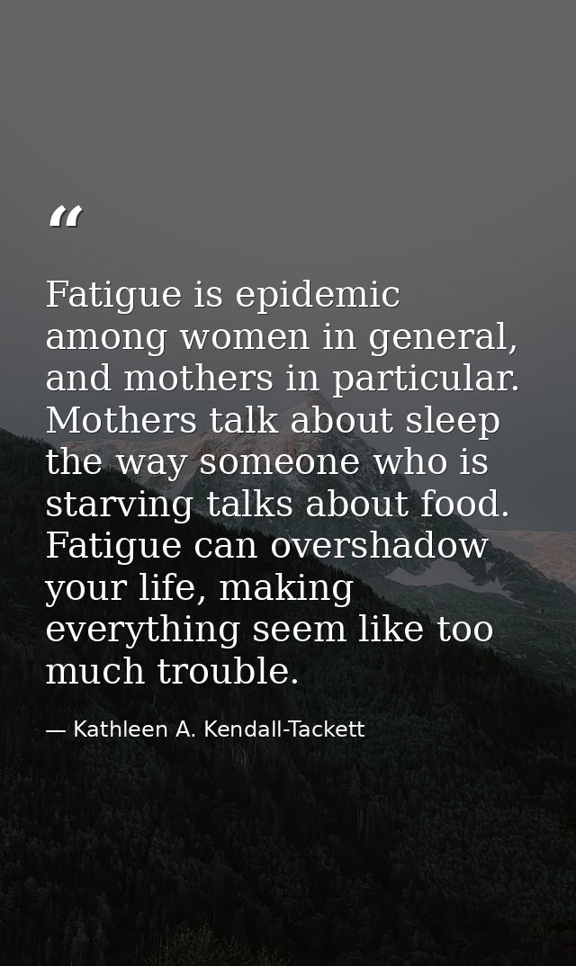 Fatigue is epidemic among women in general, and mothers in particular. Mothers talk about sleep the way someone who is s — Kathleen A. Kendall-Tackett
