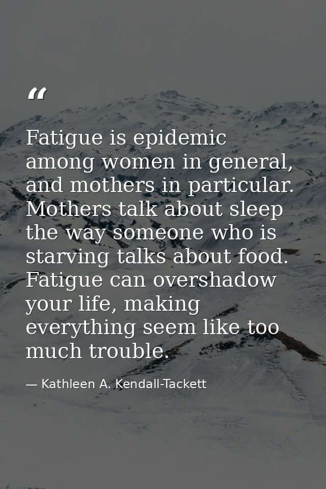 Fatigue is epidemic among women in general, and mothers in particular. Mothers talk about sleep the way someone who is s — Kathleen A. Kendall-Tackett