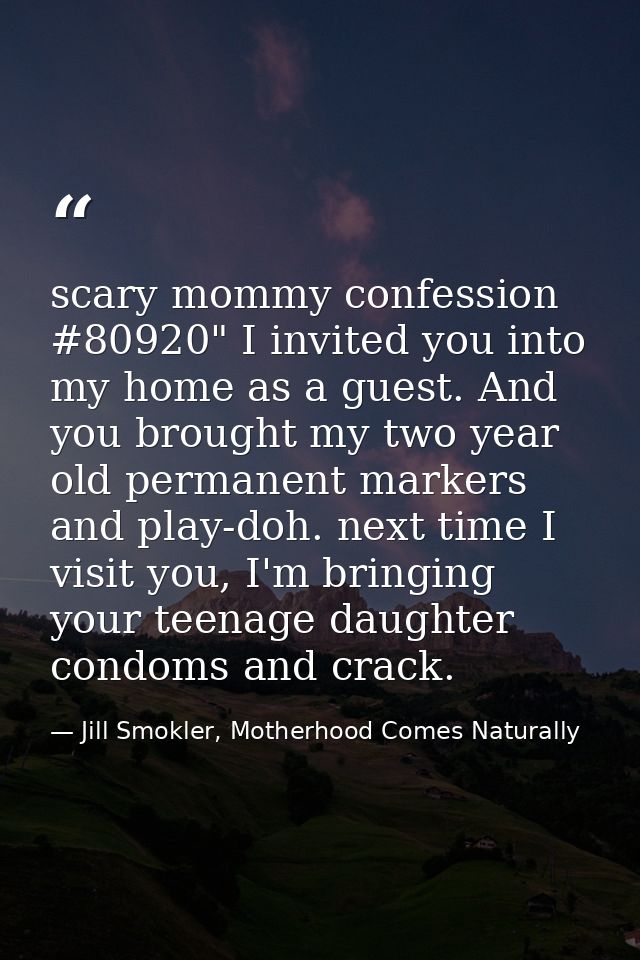 scary mommy confession #80920" I invited you into my home as a guest. And you brought my two year old permanent markers  — Jill Smokler, Motherhood Comes Naturally