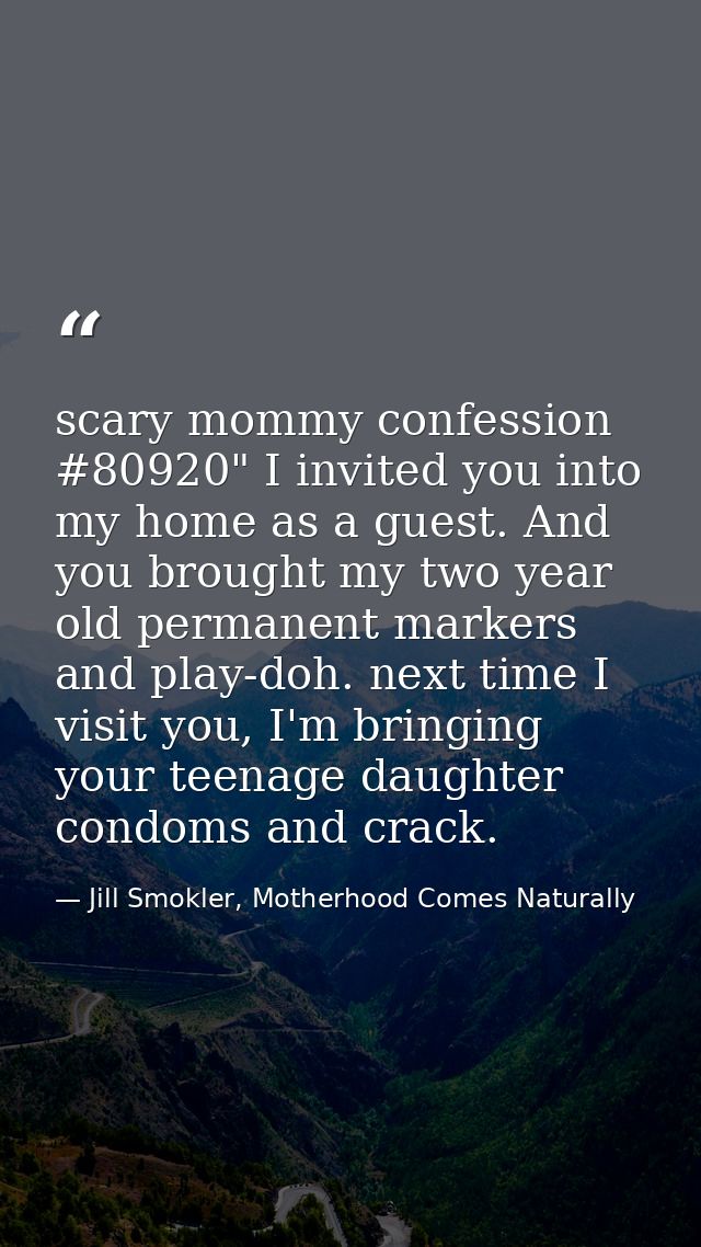 scary mommy confession #80920" I invited you into my home as a guest. And you brought my two year old permanent markers  — Jill Smokler, Motherhood Comes Naturally