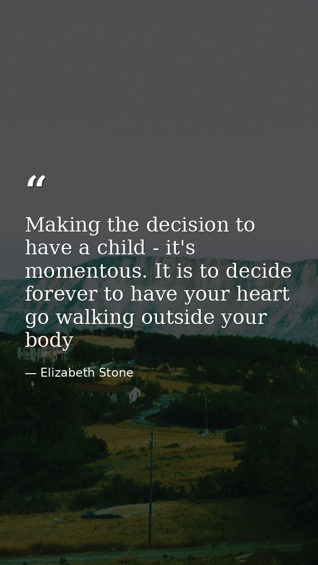 Making the decision to have a child - it's momentous. It is to decide forever to have your heart go walking outside your — Elizabeth Stone