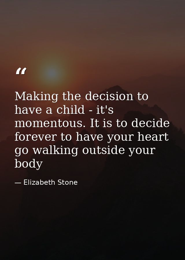 Making the decision to have a child - it's momentous. It is to decide forever to have your heart go walking outside your — Elizabeth Stone