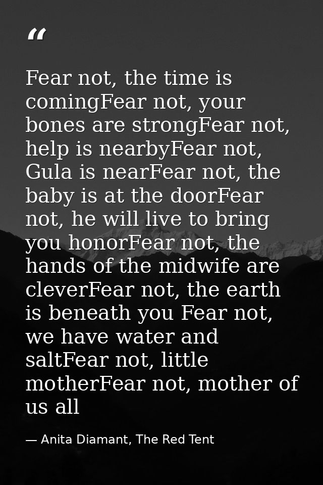 Fear not, the time is comingFear not, your bones are strongFear not, help is nearbyFear not, Gula is nearFear not, the b — Anita Diamant, The Red Tent