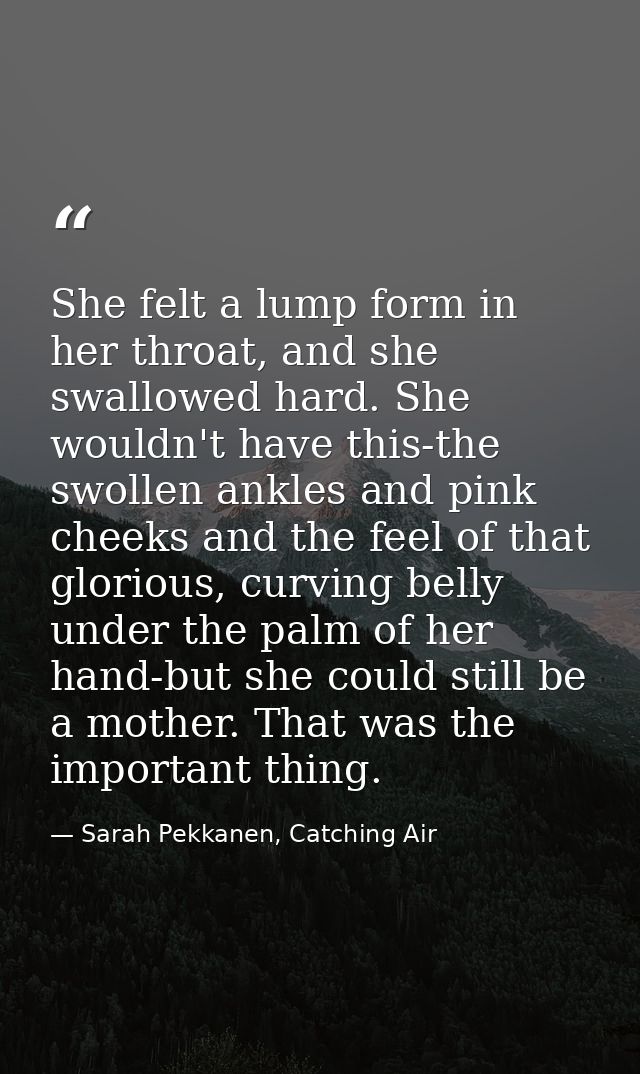 She felt a lump form in her throat, and she swallowed hard. She wouldn't have this-the swollen ankles and pink cheeks an — Sarah Pekkanen, Catching Air