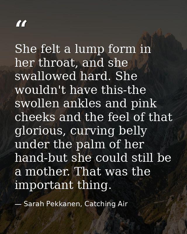 She felt a lump form in her throat, and she swallowed hard. She wouldn't have this-the swollen ankles and pink cheeks an — Sarah Pekkanen, Catching Air