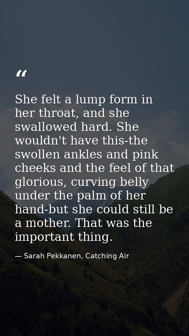 She felt a lump form in her throat, and she swallowed hard. She wouldn't have this-the swollen ankles and pink cheeks an — Sarah Pekkanen, Catching Air