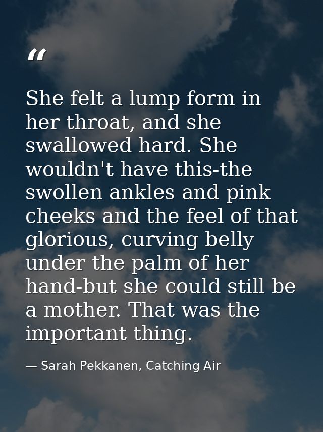 She felt a lump form in her throat, and she swallowed hard. She wouldn't have this-the swollen ankles and pink cheeks an — Sarah Pekkanen, Catching Air