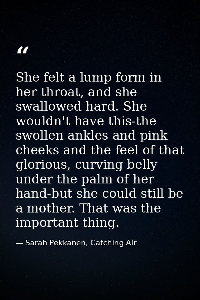 She felt a lump form in her throat, and she swallowed hard. She wouldn't have this-the swollen ankles and pink cheeks an — Sarah Pekkanen, Catching Air