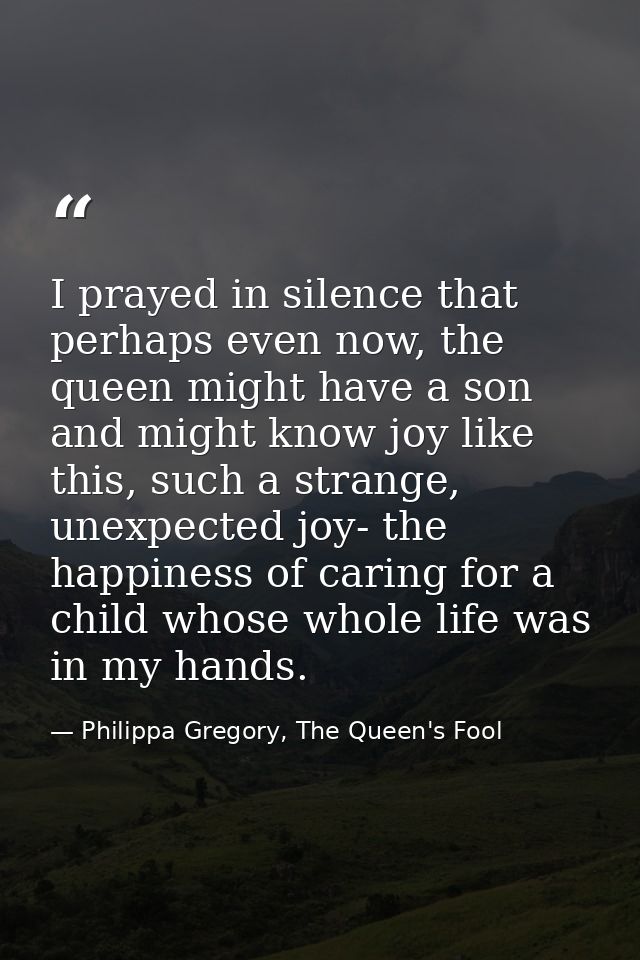 I prayed in silence that perhaps even now, the queen might have a son and might know joy like this, such a strange, unex — Philippa Gregory, The Queen's Fool