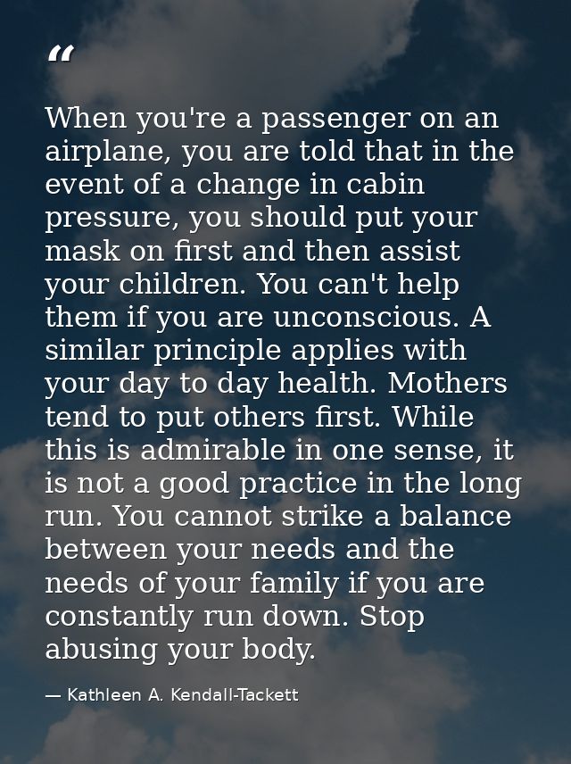 When you're a passenger on an airplane, you are told that in the event of a change in cabin pressure, you should put you — Kathleen A. Kendall-Tackett