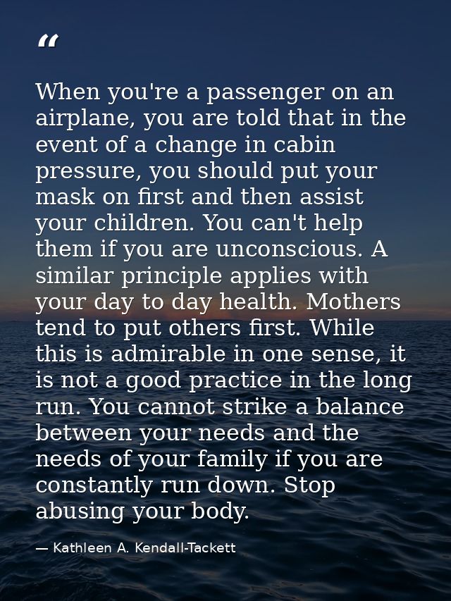 When you're a passenger on an airplane, you are told that in the event of a change in cabin pressure, you should put you — Kathleen A. Kendall-Tackett
