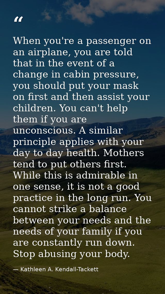 When you're a passenger on an airplane, you are told that in the event of a change in cabin pressure, you should put you — Kathleen A. Kendall-Tackett