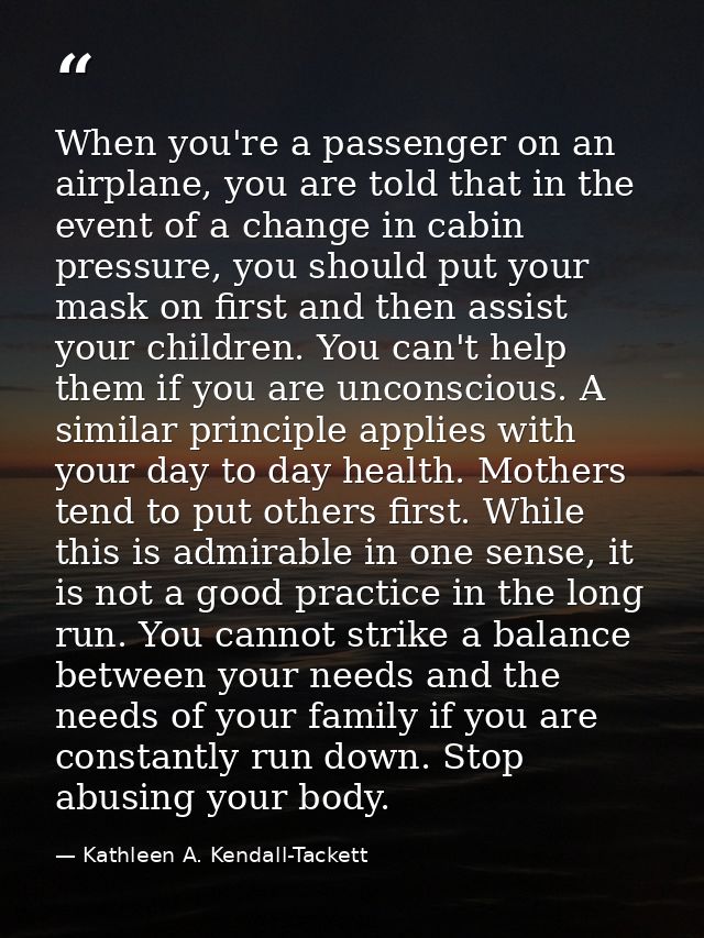 When you're a passenger on an airplane, you are told that in the event of a change in cabin pressure, you should put you — Kathleen A. Kendall-Tackett