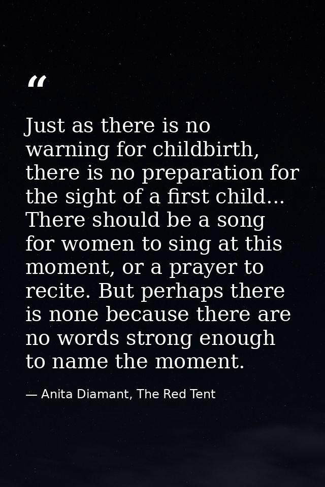 Just as there is no warning for childbirth, there is no preparation for the sight of a first child... There should be a  — Anita Diamant, The Red Tent