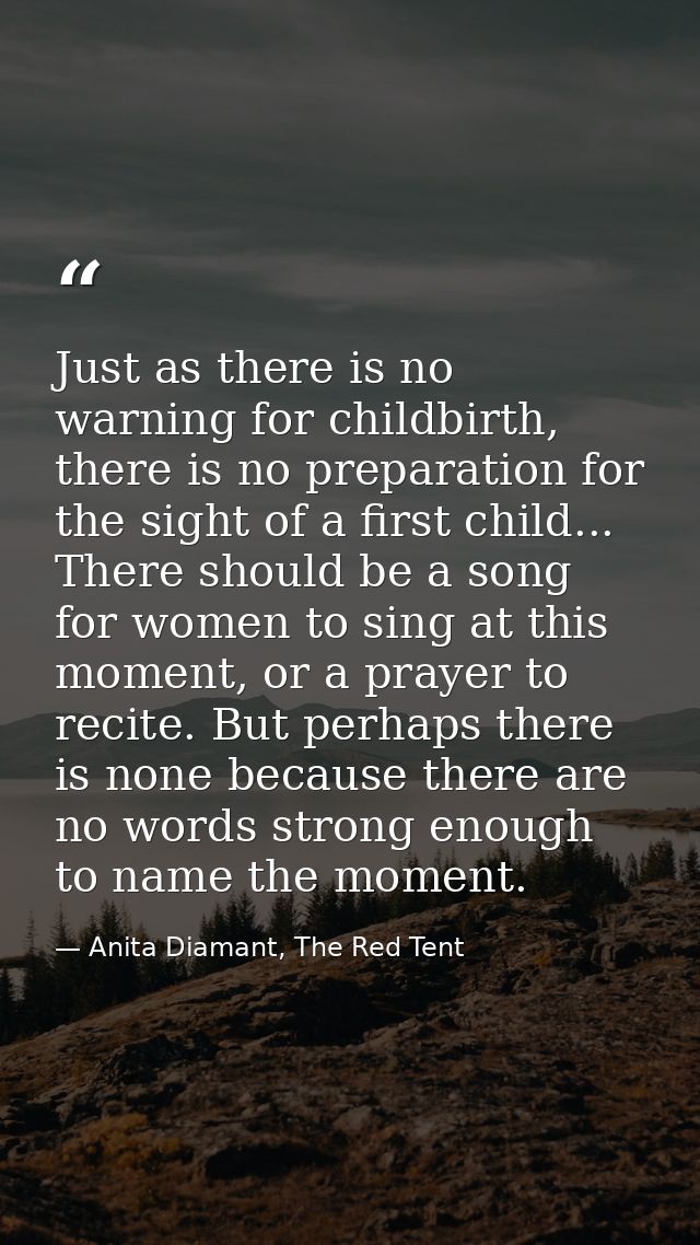 Just as there is no warning for childbirth, there is no preparation for the sight of a first child... There should be a  — Anita Diamant, The Red Tent