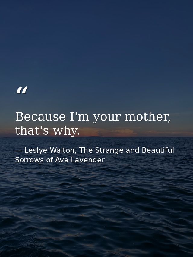 Because I'm your mother, that's why. — Leslye Walton, The Strange and Beautiful Sorrows of Ava Lavender
