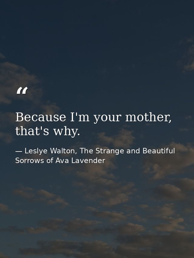 Because I'm your mother, that's why. — Leslye Walton, The Strange and Beautiful Sorrows of Ava Lavender