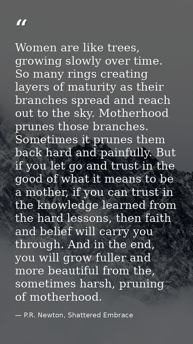 Women are like trees, growing slowly over time. So many rings creating layers of maturity as their branches spread and r — P.R. Newton, Shattered Embrace