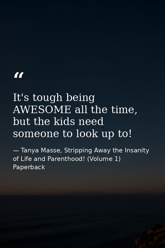 It's tough being AWESOME all the time, but the kids need someone to look up to! — Tanya Masse, Stripping Away the Insanity of Life and Parenthood! (Volume 1) Paperback