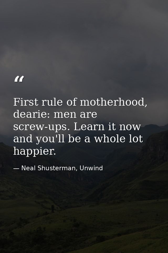 First rule of motherhood, dearie: men are screw-ups. Learn it now and you'll be a whole lot happier. — Neal Shusterman, Unwind