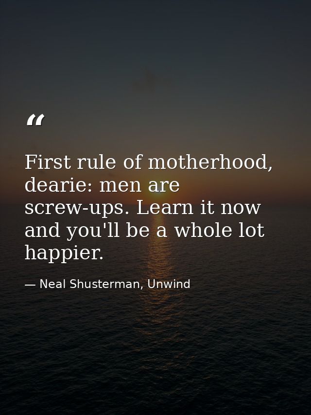 First rule of motherhood, dearie: men are screw-ups. Learn it now and you'll be a whole lot happier. — Neal Shusterman, Unwind