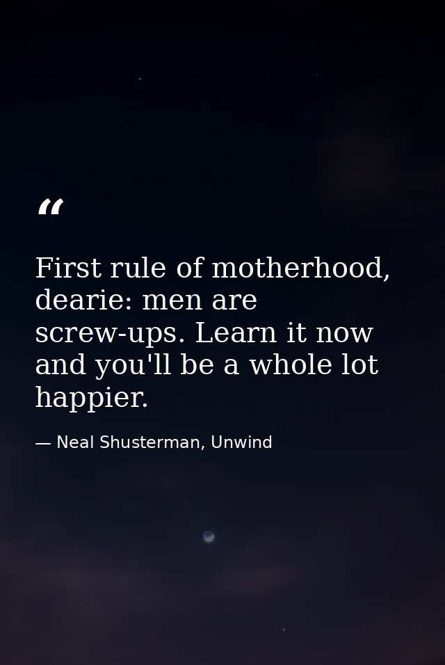 First rule of motherhood, dearie: men are screw-ups. Learn it now and you'll be a whole lot happier. — Neal Shusterman, Unwind