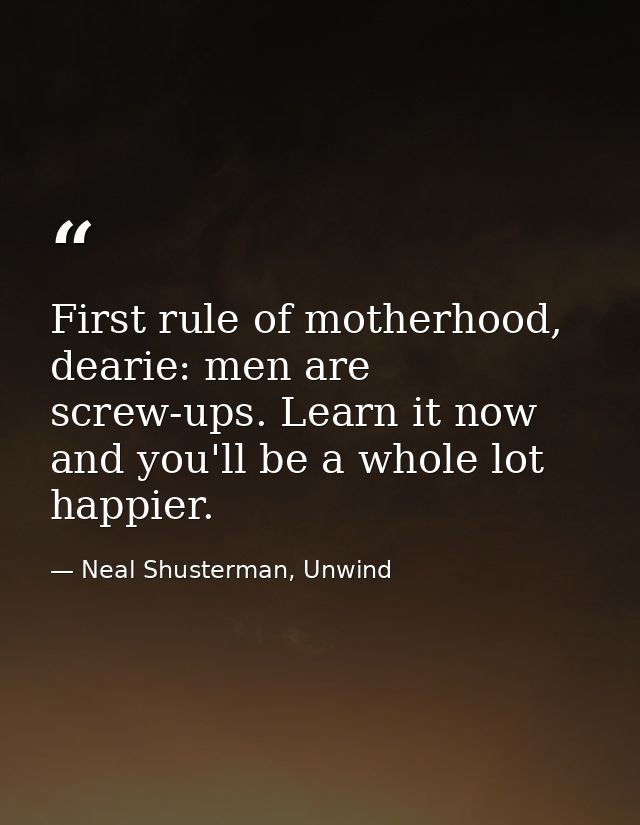 First rule of motherhood, dearie: men are screw-ups. Learn it now and you'll be a whole lot happier. — Neal Shusterman, Unwind