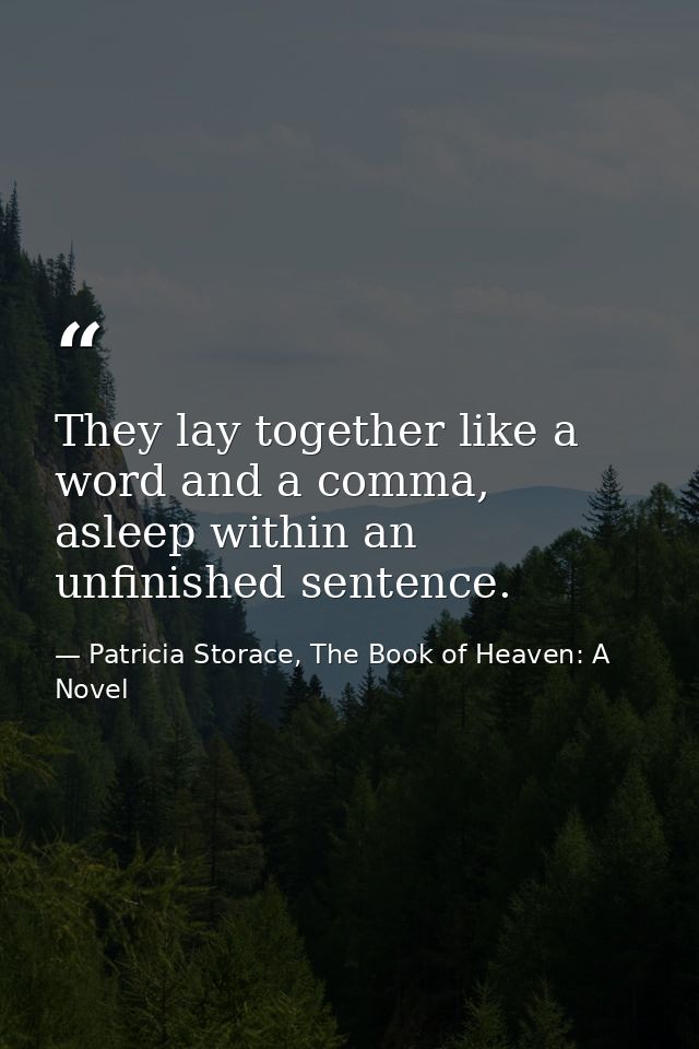 They lay together like a word and a comma, asleep within an unfinished sentence. — Patricia Storace, The Book of Heaven: A Novel