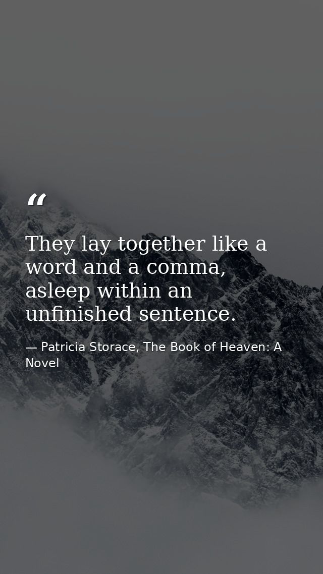 They lay together like a word and a comma, asleep within an unfinished sentence. — Patricia Storace, The Book of Heaven: A Novel