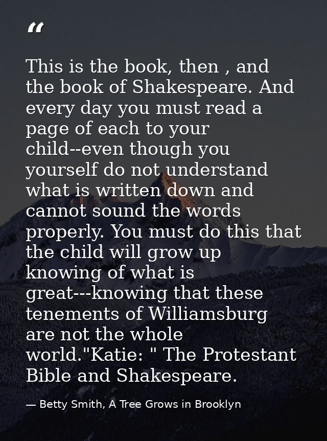 This is the book, then , and the book of Shakespeare. And every day you must read a page of each to your child--even tho — Betty Smith, A Tree Grows in Brooklyn
