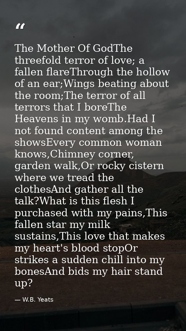 The Mother Of GodThe threefold terror of love; a fallen flareThrough the hollow of an ear;Wings beating about the room;T — W.B. Yeats