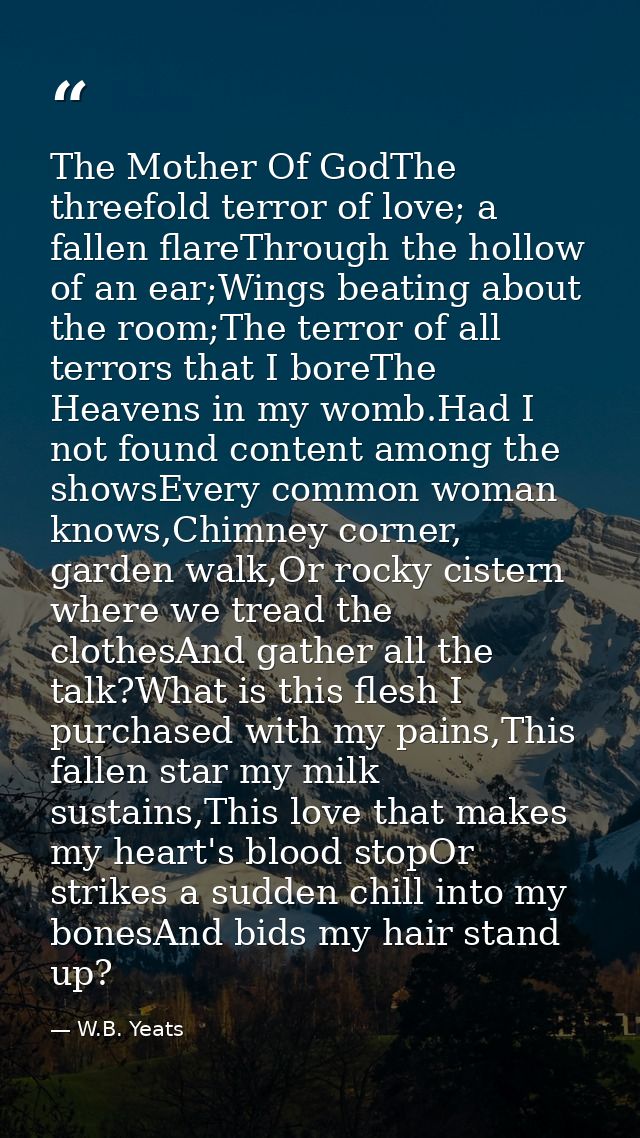 The Mother Of GodThe threefold terror of love; a fallen flareThrough the hollow of an ear;Wings beating about the room;T — W.B. Yeats