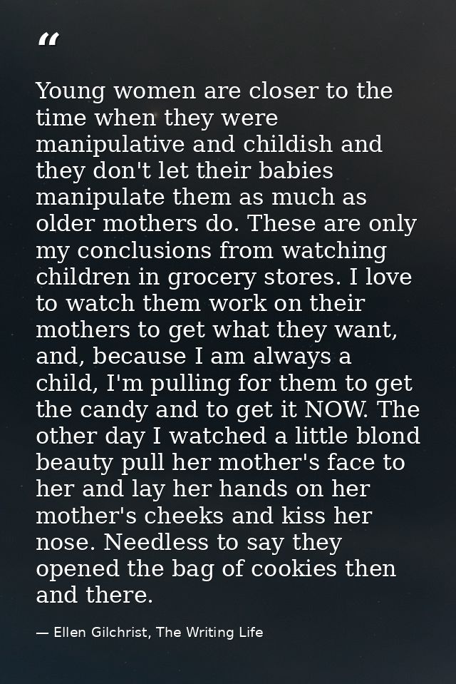 Young women are closer to the time when they were manipulative and childish and they don't let their babies manipulate t — Ellen Gilchrist, The Writing Life