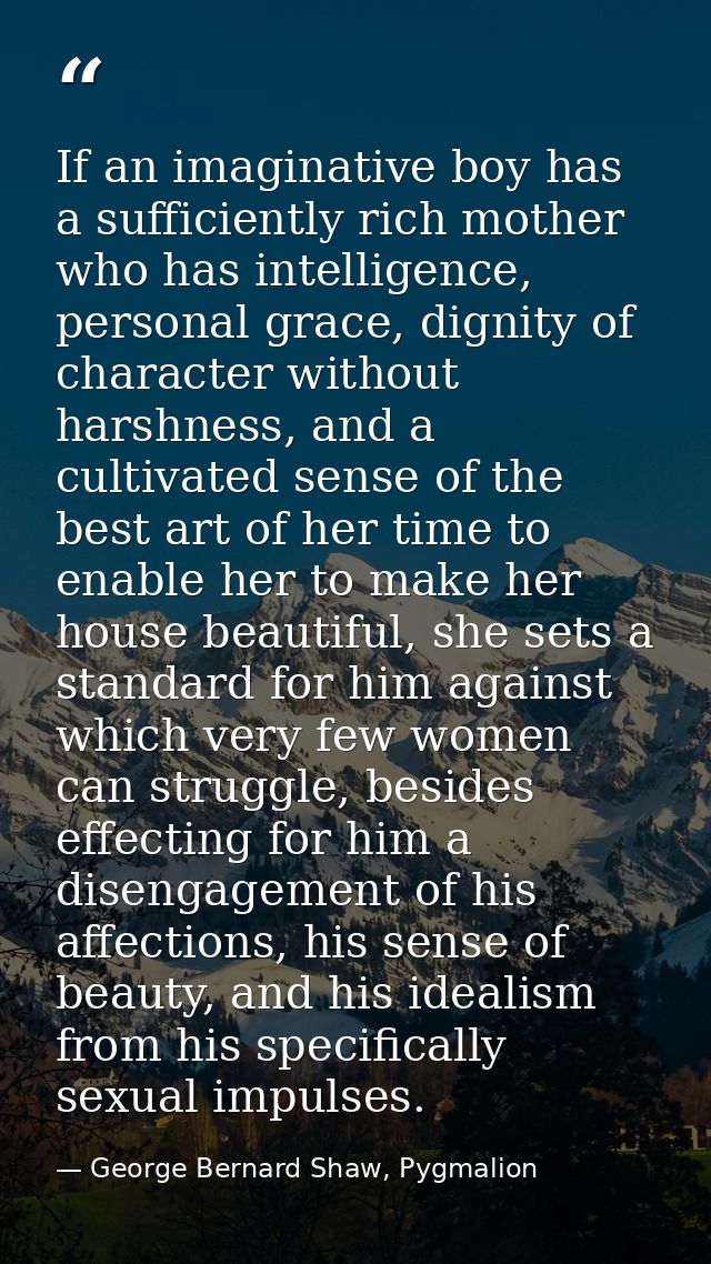 If an imaginative boy has a sufficiently rich mother who has intelligence, personal grace, dignity of character without  — George Bernard Shaw, Pygmalion