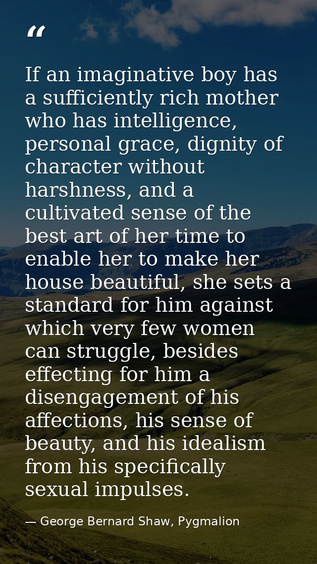 If an imaginative boy has a sufficiently rich mother who has intelligence, personal grace, dignity of character without  — George Bernard Shaw, Pygmalion
