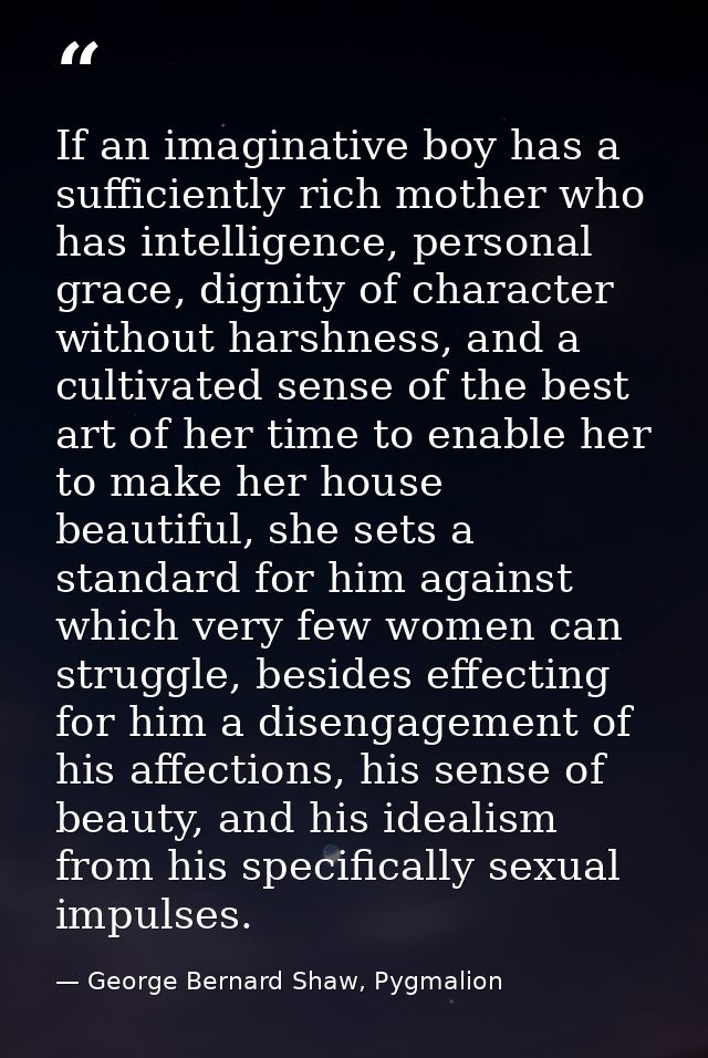 If an imaginative boy has a sufficiently rich mother who has intelligence, personal grace, dignity of character without  — George Bernard Shaw, Pygmalion