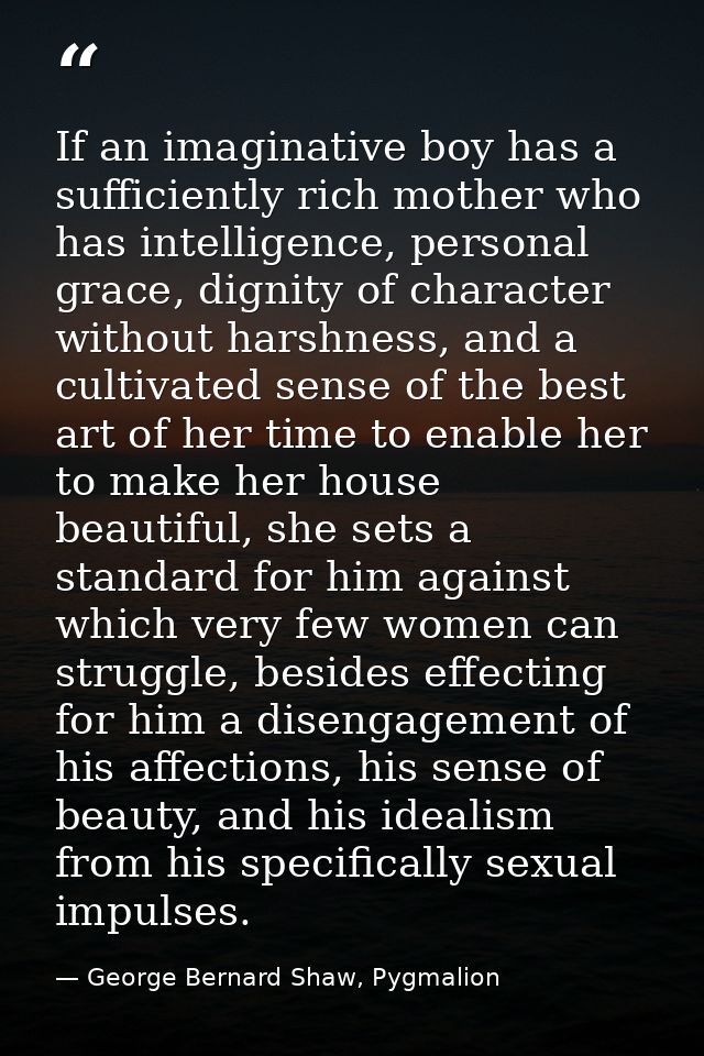 If an imaginative boy has a sufficiently rich mother who has intelligence, personal grace, dignity of character without  — George Bernard Shaw, Pygmalion