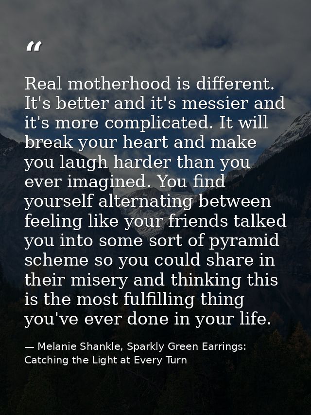 Real motherhood is different. It's better and it's messier and it's more complicated. It will break your heart and make  — Melanie Shankle, Sparkly Green Earrings: Catching the Light at Every Turn