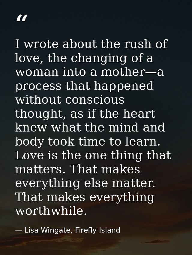 I wrote about the rush of love, the changing of a woman into a mother—a process that happened without conscious thought, — Lisa Wingate, Firefly Island