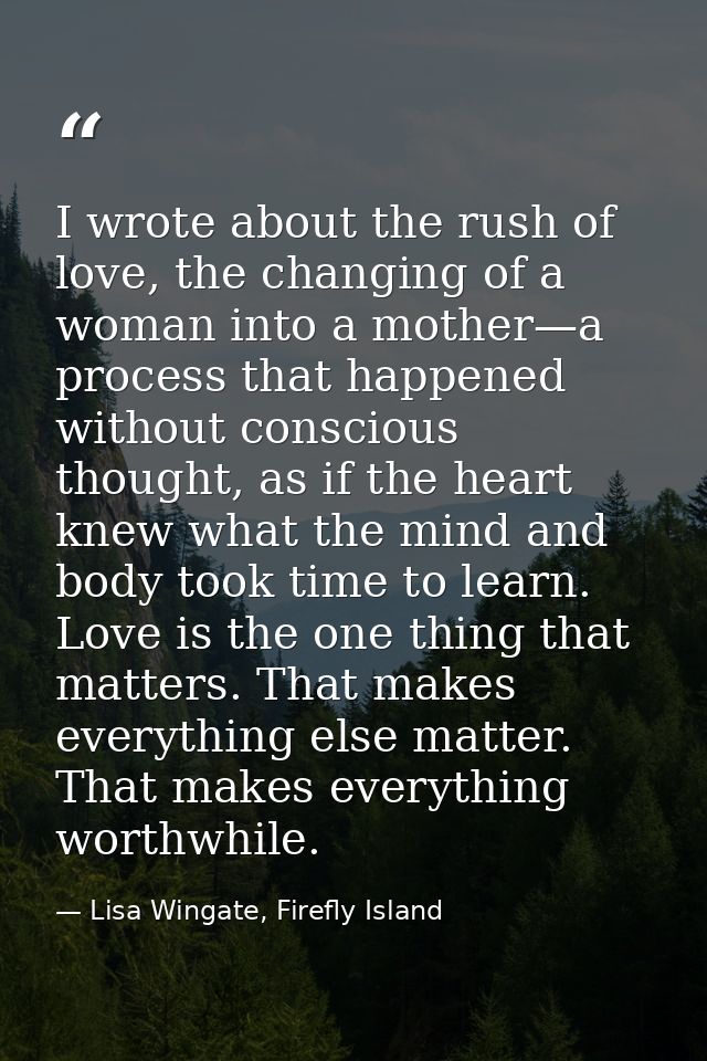I wrote about the rush of love, the changing of a woman into a mother—a process that happened without conscious thought, — Lisa Wingate, Firefly Island