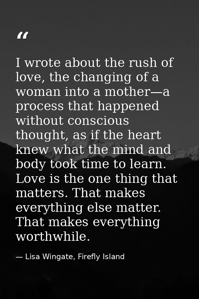 I wrote about the rush of love, the changing of a woman into a mother—a process that happened without conscious thought, — Lisa Wingate, Firefly Island